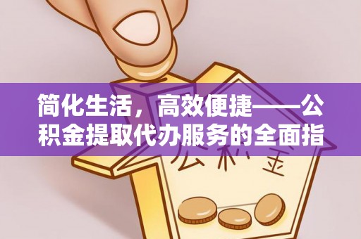 诸暨简化生活，高效便捷——公积金提取代办服务的全面指南