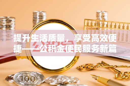 诸暨提升生活质量，享受高效便捷——公积金便民服务新篇章