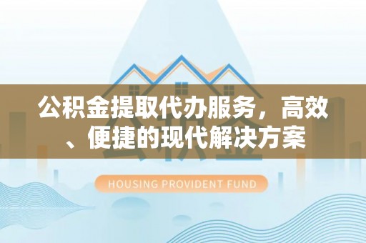 诸暨公积金提取代办服务，高效、便捷的现代解决方案