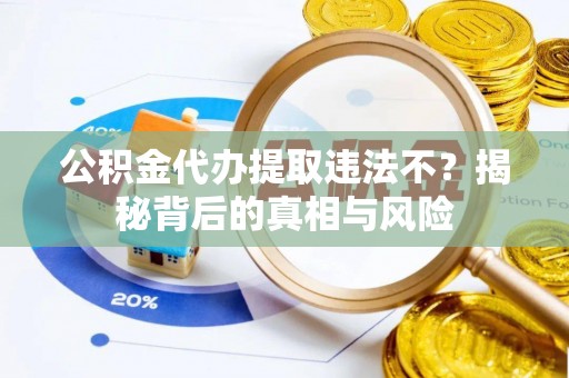 诸暨公积金代办提取违法不？揭秘背后的真相与风险