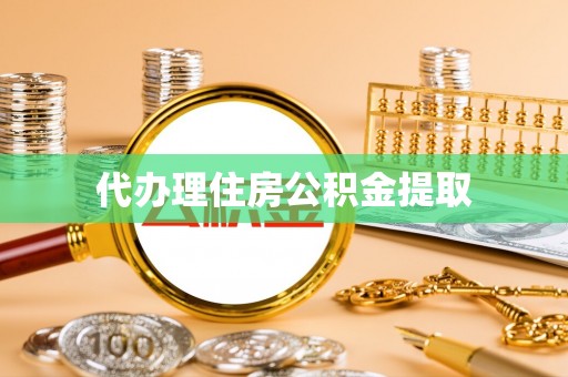 诸暨代办理住房公积金提取