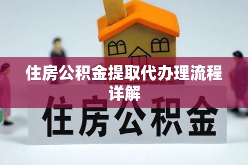 诸暨住房公积金提取代办理流程详解