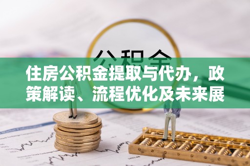 诸暨住房公积金提取与代办，政策解读、流程优化及未来展望