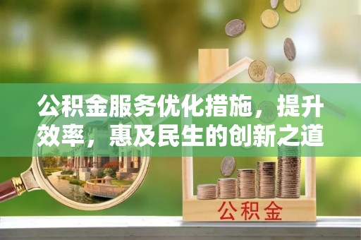 诸暨公积金服务优化措施，提升效率，惠及民生的创新之道