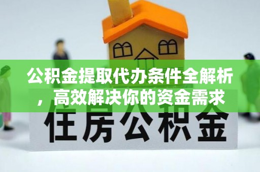 诸暨公积金提取代办条件全解析，高效解决你的资金需求