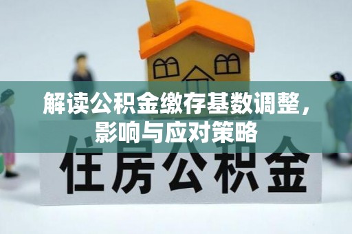 诸暨解读公积金缴存基数调整，影响与应对策略