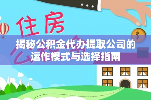 诸暨揭秘公积金代办提取公司的运作模式与选择指南
