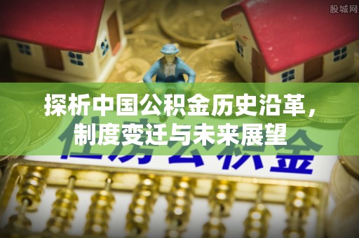 诸暨探析中国公积金历史沿革，制度变迁与未来展望