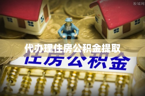 诸暨代办理住房公积金提取
