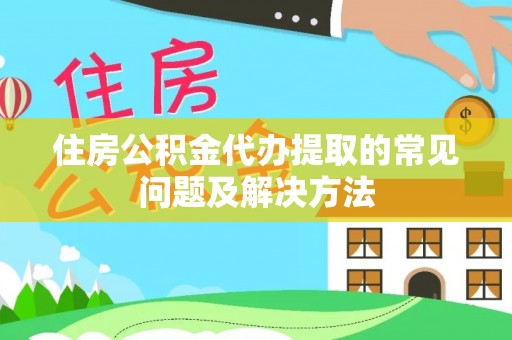 诸暨住房公积金代办提取的常见问题及解决方法