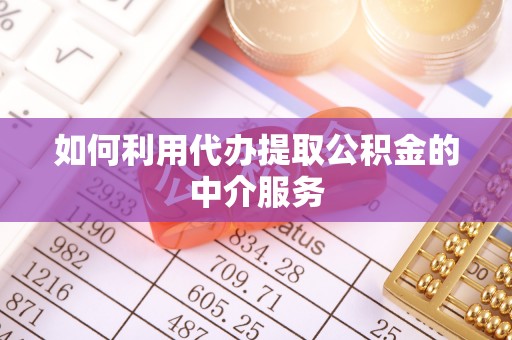 诸暨如何利用代办提取公积金的中介服务