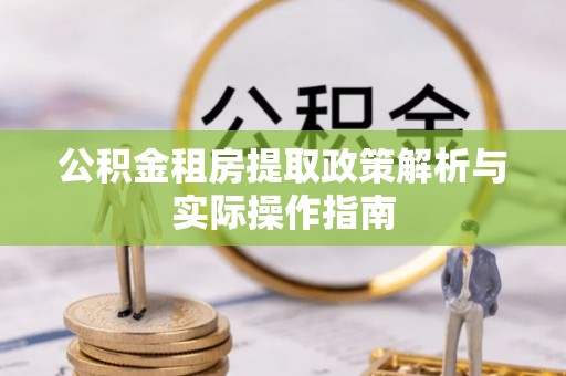 诸暨公积金租房提取政策解析与实际操作指南