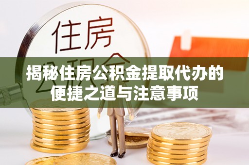 诸暨揭秘住房公积金提取代办的便捷之道与注意事项