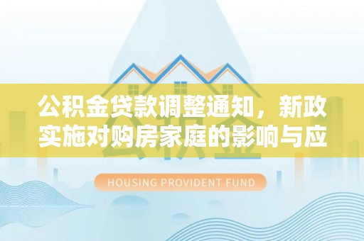 诸暨公积金贷款调整通知，新政实施对购房家庭的影响与应对策略