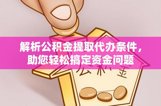诸暨解析公积金提取代办条件，助您轻松搞定资金问题