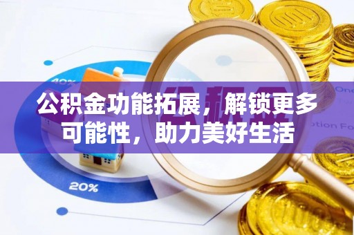 诸暨公积金功能拓展，解锁更多可能性，助力美好生活