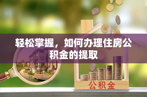 诸暨轻松掌握，如何办理住房公积金的提取