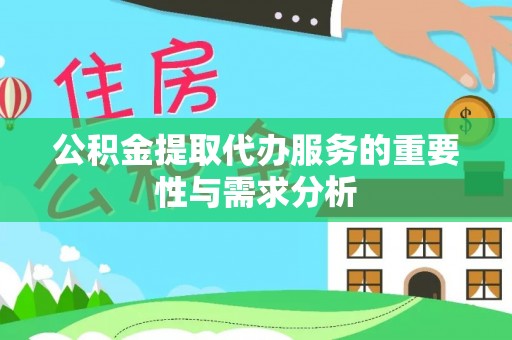 诸暨公积金提取代办服务的重要性与需求分析