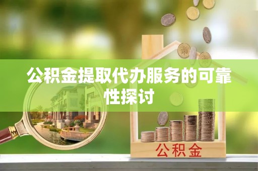 诸暨公积金提取代办服务的可靠性探讨