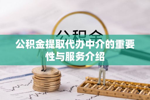 诸暨公积金提取代办中介的重要性与服务介绍