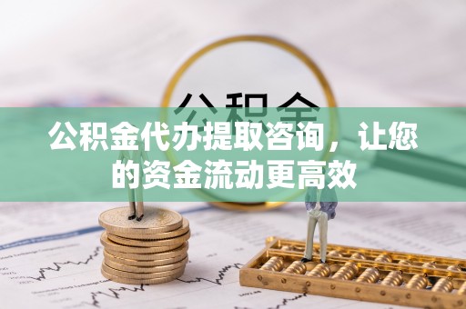 诸暨公积金代办提取咨询，让您的资金流动更高效