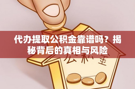 诸暨代办提取公积金靠谱吗？揭秘背后的真相与风险