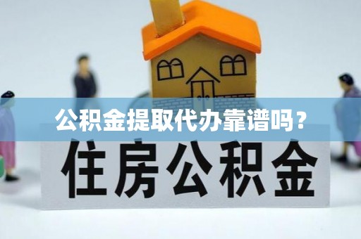 诸暨公积金提取代办靠谱吗？