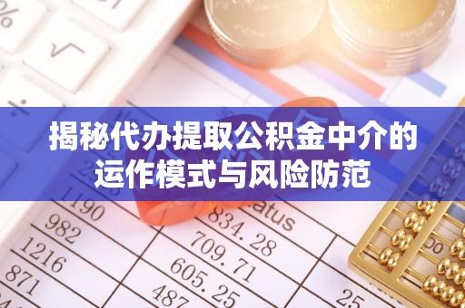 诸暨揭秘代办提取公积金中介的运作模式与风险防范