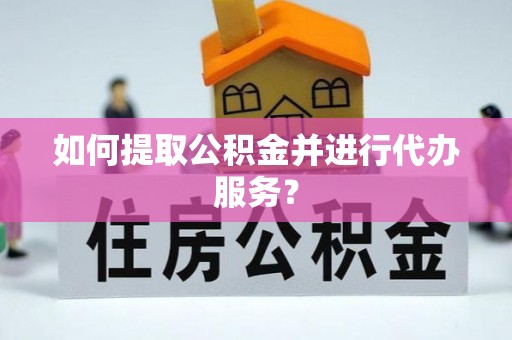 诸暨如何提取公积金并进行代办服务？