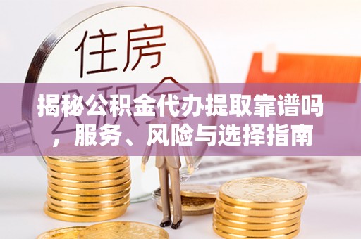 诸暨揭秘公积金代办提取靠谱吗，服务、风险与选择指南