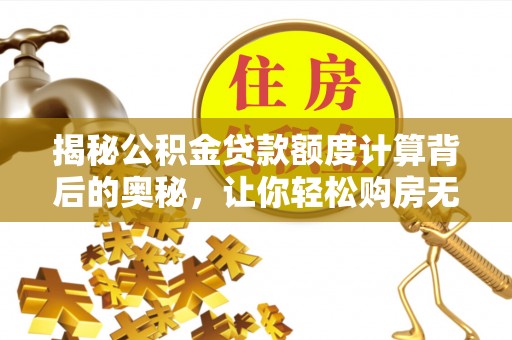 诸暨揭秘公积金贷款额度计算背后的奥秘，让你轻松购房无忧！
