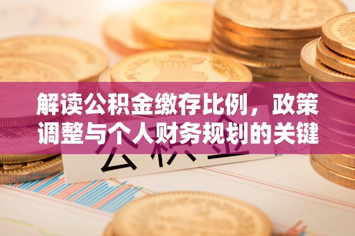 诸暨解读公积金缴存比例，政策调整与个人财务规划的关键点