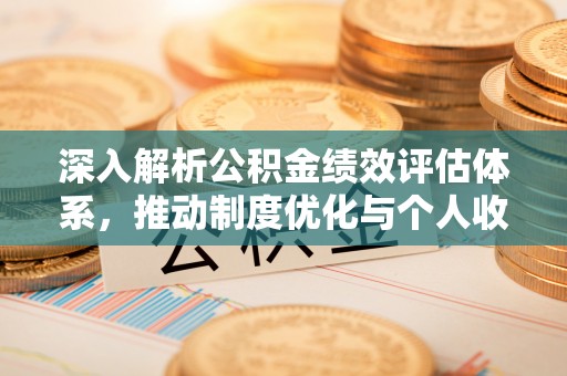 诸暨深入解析公积金绩效评估体系，推动制度优化与个人收益最大化