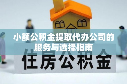 诸暨小额公积金提取代办公司的服务与选择指南