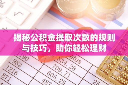 诸暨揭秘公积金提取次数的规则与技巧，助你轻松理财