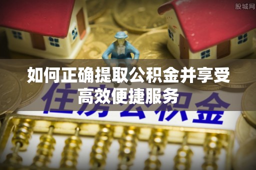诸暨如何正确提取公积金并享受高效便捷服务