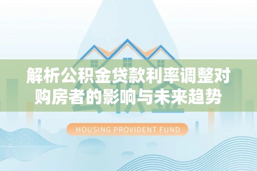 诸暨解析公积金贷款利率调整对购房者的影响与未来趋势