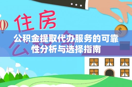 诸暨公积金提取代办服务的可靠性分析与选择指南