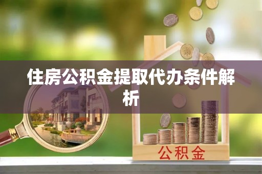 诸暨住房公积金提取代办条件解析