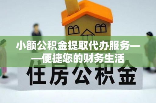 诸暨小额公积金提取代办服务——便捷您的财务生活
