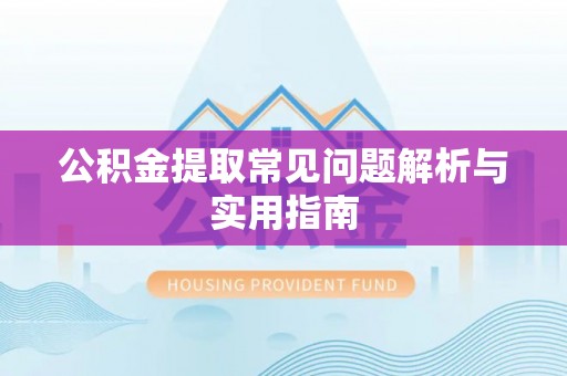 诸暨公积金提取常见问题解析与实用指南