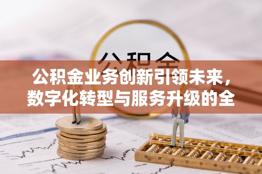 诸暨公积金业务创新引领未来，数字化转型与服务升级的全新篇章