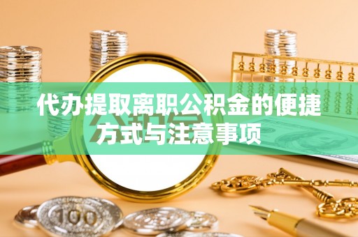 诸暨代办提取离职公积金的便捷方式与注意事项