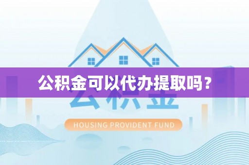诸暨公积金可以代办提取吗？