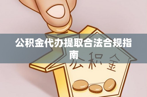 诸暨公积金代办提取合法合规指南