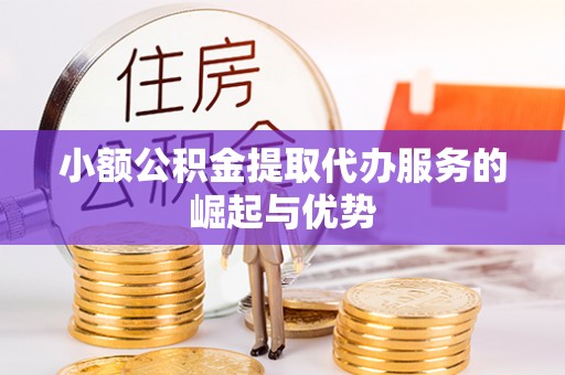 诸暨小额公积金提取代办服务的崛起与优势