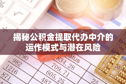 诸暨揭秘公积金提取代办中介的运作模式与潜在风险