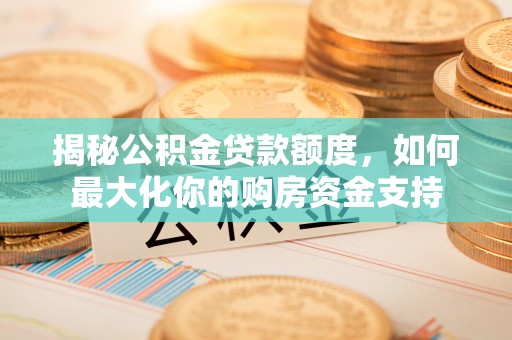 诸暨揭秘公积金贷款额度，如何最大化你的购房资金支持
