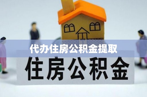 诸暨代办住房公积金提取