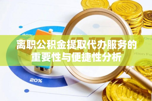 诸暨离职公积金提取代办服务的重要性与便捷性分析